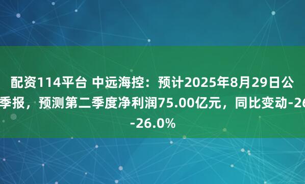 配资114平台 中远海控：预计2025年8月29日公布二季报，预测第二季度净利润75.00亿元，同比变动-26.0%