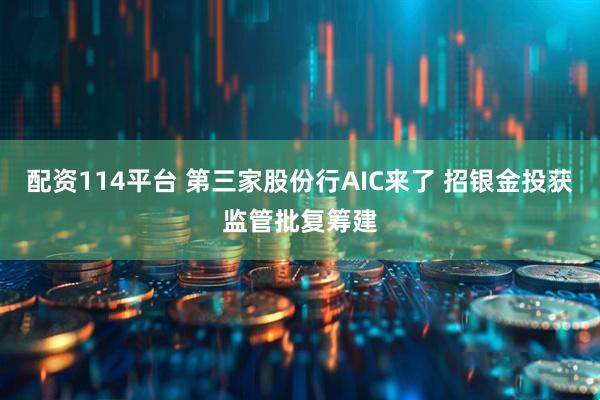 配资114平台 第三家股份行AIC来了 招银金投获监管批复筹建
