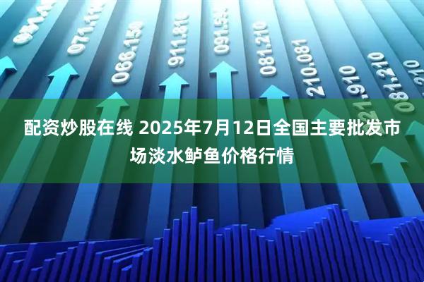 配资炒股在线 2025年7月12日全国主要批发市场淡水鲈鱼价格行情