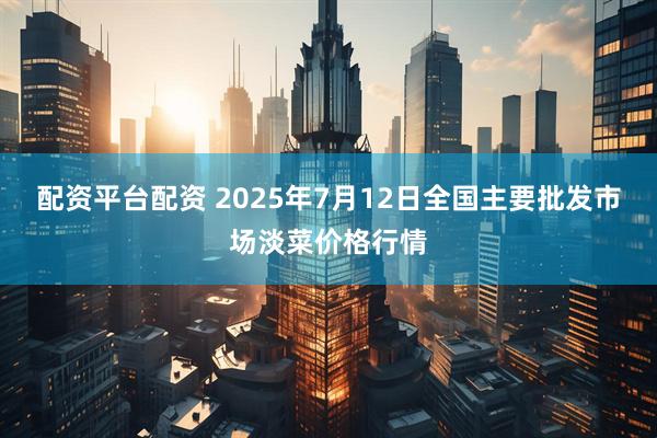 配资平台配资 2025年7月12日全国主要批发市场淡菜价格行情