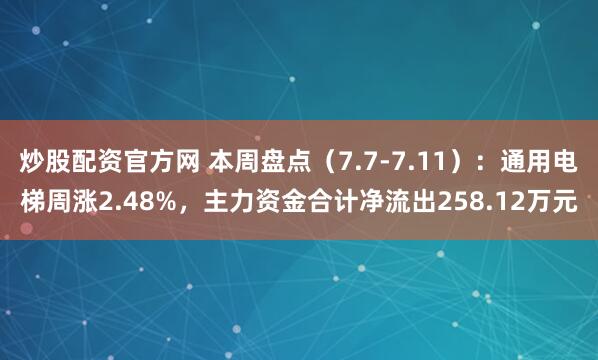 炒股配资官方网 本周盘点（7.7-7.11）：通用电梯周涨2.48%，主力资金合计净流出258.12万元