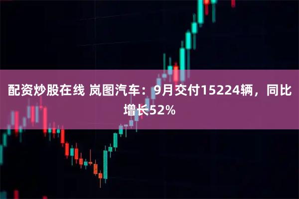 配资炒股在线 岚图汽车：9月交付15224辆，同比增长52%