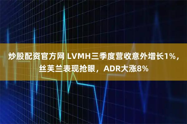 炒股配资官方网 LVMH三季度营收意外增长1%,丝芙兰表现抢眼,ADR大涨8%