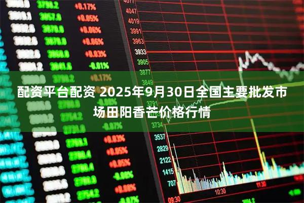 配资平台配资 2025年9月30日全国主要批发市场田阳香芒价格行情