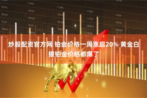 炒股配资官方网 铂金价格一周涨超20% 黄金白银铂金价格都爆了