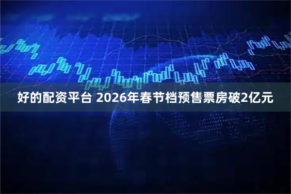 好的配资平台 2026年春节档预售票房破2亿元