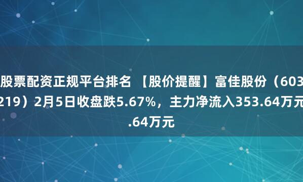 股票配资正规平台排名 【股价提醒】富佳股份(603219)2月5日收盘跌5.67%,主力净流入353.64万元