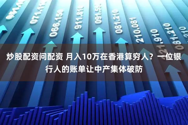 炒股配资问配资 月入10万在香港算穷人？一位银行人的账单让中产集体破防