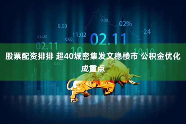 股票配资排排 超40城密集发文稳楼市 公积金优化成重点